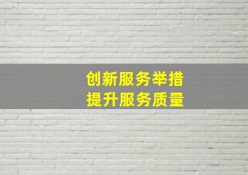 创新服务举措 提升服务质量